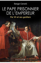 LE PAPE PRISONNIER DE L'EMPEREUR. PIE VII ET SES GEOLIERS - CERUTI SERGE - SALVATOR