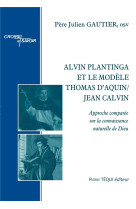 ALVIN PLANTINGA ET LE MODELE THOMAS D AQUIN/JEAN CALVIN - APPROCHE COMPAREE SUR LA CONNAISSANCE NATU - GAUTIER PERE JULIEN - TEQUI