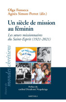 UN SIECLE DE MISSION AU FEMININ - LES SOEURS MISSIONNAIRES DU SAINT-ESPRIT, 1921-2021 - FONSECA OLGA - KARTHALA