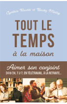 TOUT LE TEMPS A LA MAISON! - AIMER SON CONJOINT 24H/24 7J/7, EN TELETRAVAIL, A LA RETRAITEAE - RUCHTI/MELBY - FAREL