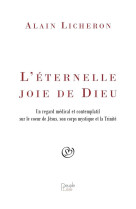 ETERNELLE JOIE DE DIEU - UN REGARD MEDICAL ET CONTEMPLATIF SUR LE COEUR DE JESUS, SON CORPS MYSTIQ - LICHERON ALAIN - PEUPLE LIBRE