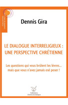 DIALOGUE INTERRELIGIEUX : UNE PERSPECTIVE CHRETIENNE - LES QUESTIONS QUI VOUS BRULENT LES LEVRES... - DENNIS GIRA - NC