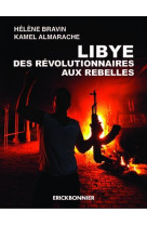 LIBYE, DES REVOLUTIONNAIRES AUX REBELLES - BRAVIN HELENE - ERICK BONNIER