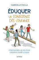 EDUQUER LA CONSCIENCE DES L'ENFANCE : S'ENTRAINER, SE RELEVER, GRANDIR DANS LE BIEN - VIALLA, GABRIELLE - ARTEGE