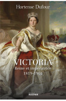 VICTORIA - REINE ET IMPERATRICE - 1819-1901 - DUFOUR HORTENSE - DU ROCHER