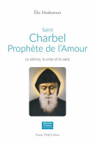 SAINT CHARBEL, PROPHETE DE L'AMOUR - LE SILENCE, LA CROIX ET LE SALUT - MAAKAROUN ELIE - TEQUI