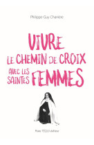 VIVRE LE CHEMIN DE CROIX AVEC LES SAINTES FEMMES - CHARRIERE P-G. - TEQUI