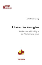 LIBERER LES EVANGILES / UNE LECTURE MIDRASHIQUE DE L'EVENEMENT JESUS - SPONG JOHN SHELBY - KARTHALA