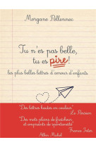 TU N'ES PAS BELLE, TU ES PIRE ! - LETTRES D'AMOUR D'ENFANTS DE 5 A 10 ANS - PELLENNEC MORGANE - ALBIN MICHEL