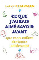 CE QUE J'AURAIS AIME SAVOIR AVANT QUE MON ENFANT DEVIENNE ADOLESCENT - CHAPMAN GARY - FAREL