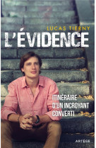 L'EVIDENCE : ITINERAIRE D'UN INCROYANT CONVERTI - TIERNY, LUCAS - ARTEGE