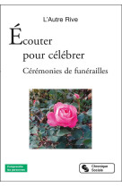 ECOUTER POUR CELEBRER - RECITS DE VIE, TEMOIGNAGES D'ESPERANCE - CEREMONIES DE FUNERAILLES - L'AUTRE RIVE - CHRONIQUE SOCIA