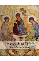 AU SEUIL DE LA TRINITE - L ICONE D ANDREI ROUBLEV - SOEUR MARIE-NOYALE - STE MADELEINE