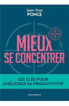 MIEUX SE CONCENTRER - LES CLES POUR AMELIORER SA PRODUCTIVITE - PONCE JEAN-YVES - MARABOUT