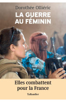 GUERRE AU FEMININ (LA) - ELLES COMBATTENT POUR LA FRANCE - OLLIERIC DOROTHEE - TALLANDIER