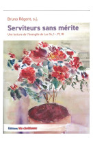 SERVITEURS SANS MERITE - UNE LECTURE DE L'EVANGILE DE LUC 16, 1-17, 10 - REGENT, S.J. BRUNO - VIE CHRETIENNE