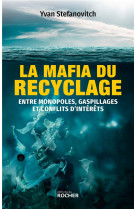 MAFIA DU RECYCLAGE - ENTRE MONOPOLES, GASPILLAGES ET CONFLITS D'INTERETS (LA) - STEFANOVITCH YVAN - DU ROCHER