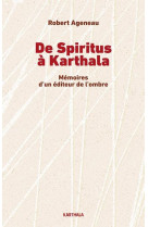 DE SPIRITUS A KARTHALA - MEMOIRES D'UN EDITEUR DE L'OMBRE - AGENEAU ROBERT - KARTHALA