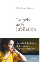 PRIX DE LA JUBILATION -(LE )- BIEN QU'ATTEINTE D'UNE MALADIE RARE, ELLE NOUS OUVRE LE CHEMIN DE LA JOIE - SEINCE CHARLOTTE - ARTEGE