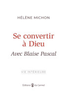 SE CONVERTIR A DIEU AVEC BLAISE PASCAL - MICHON HELENE - CARMEL