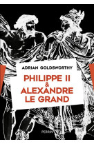 PHILIPPE II ET ALEXANDRE LE GRAND - GOLDSWORTHY ADRIAN - PERRIN