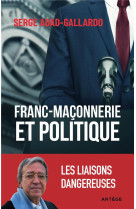 FRANC-MACONNERIE ET POLITIQUE - LES LIAISONS DANGEREUSES - ABAD-GALLARDO SERGE - ARTEGE