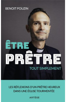 ETRE PRETRE, TOUT SIMPLEMENT - LES REFLEXIONS D'UN PRETRE HEUREUX DANS UNE EGLISE TOURMENTEE - POUZIN, BENOIT - ARTEGE