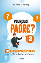 POURQUOI PADRE ? VOLUME 2 - 70 QUESTIONS-REPONSES SUR LA FOI ET LA VIE CHRETIENNE - PRETRES DU PADREBLOG - ARTEGE