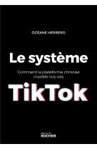 LE SYSTEME TIKTOK - COMMENT LA PLATEFORME CHINOISE MODELE NOS VIES - HERRERO OCEANE - DU ROCHER