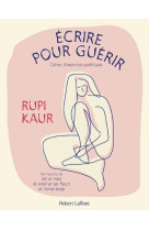 ECRIRE POUR GUERIR - KAUR RUPI - ROBERT LAFFONT