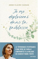 JE ME DEPLOIERAI DANS TA FAIBLESSE - LE TEMOIGNAGE D'ESPERANCE D'UNE MERE DE FAMILLE CONFRONTEE A LA - CASSAN ANNE-CLAIRE - ARTEGE