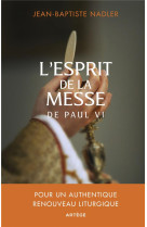 ESPRIT DE LA MESSE DE PAUL VI (L') - POUR UN AUTHENTIQUE RENOUVEAU LITURGIQUE - NADLER JEAN-BAPTISTE - ARTEGE