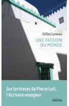 UNE PASSION DU MONDE - SUR LES TRACES DE PIERRE LOTI - LUNEAU GILLES - DU ROCHER