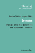 ETRE RADICAL. DIALOGUE ENTRE DEUX GENERATIONS POUR CHANGER L'ECONOMIE - LETTRES CROISEES D'UN FILS E - COLLECTIF/SIBILLE - PETITS MATINS