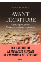 AVANT L'ECRITURE. SIGNES, FIGURES, PAROLES (VOYAGE AUX SOURCES DE L'IMAGINATION) - FERRARA SILVIA - SEUIL