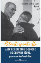 RETRAITE SPIRITUELLE - AVEC LE PERE MARIE-EUGENE DE L-ENFANT JESUS, PROVOQUER LE DON DE DIEU - DORON F-E. - CARMEL