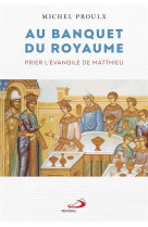 AU BANQUET DU ROYAUME - PRIER L-EVANGILE DE MATTHIEU - PROULX MICHEL - MEDIASPAUL QC