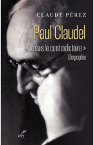 PAUL CLAUDEL JE SUIS LE CONTRADICTOIRE - PERREZ CLAUDE - CERF