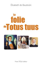 LA FOLIE DU TOTUS TUUS - DE BAUDOUIN E. - TEQUI