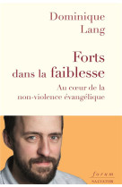 FORTS DANS LA FAIBLESSE AU COEUR DE LA NON-VIOLENCE EVANGELIQUE - DOMINIQUE LANG - SALVATOR