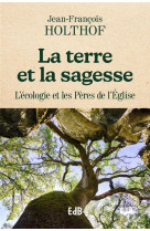 LA TERRE ET LA SAGESSE - ORDONNER L-ECOLOGIE AVEC LES PERES DE L-EGLISE - HOLTOF JEAN-FRANCOIS - BEATITUDES