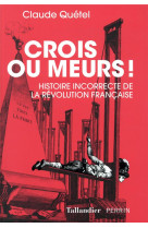 CROIS OU MEURS - HISTOIRE INCORRECTE DE LA REVOLUTION - QUETEL CLAUDE - TALLANDIER