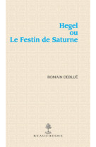 HEGEL OU LE FESTIN DE SATURNE - DEBLUE, ROMAIN - BEAUCHESNE