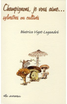 CHAMPIGNONS, JE VOUS AIME... SYLVESTRES OU CULTIVES. - VIGOT-LAGANDRE BEATR - SUREAU