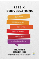 LES 6 CONVERSATIONS - COMMENT SE RECONNECTER AUX AUTRES DANS UN MONDE DE SOLITUDE ET D INDIVIDUALISM - HOLLEMAN HEATHER - FAREL