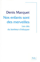 NOS ENFANTS SONT DES MERVEILLES  -  LES CLES DU BONHEUR D'EDUQUER - MARQUET, DENIS - NIL