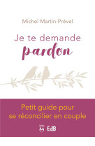 JE TE DEMANDE PARDON / PETIT GUIDE POUR SE RECONCILIER EN COUPLE - MARTIN-PREVEL MICHEL - BEATITUDES