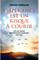 L'ESPERANCE EST UN RISQUE A COURIR : SUR LES TRACES DES RESISTANTS CHRETIENS (1939-1945) - CORDELIER, JEROME - CALMANN-LEVY