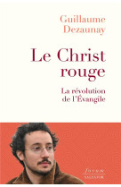 CHRIST ROUGE (LE) - LA REVOLUTION DE L-EVANGILE - DEZAUNAY GUILLAUME - SALVATOR