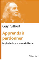 APPRENDS A PARDONNER. LA PLUS BELLE PROMESS E DE LIBERTE - GILBERT GUY - REY